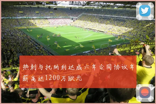 热刺与托纳利达成六年合同协议年薪高达1200万欧元