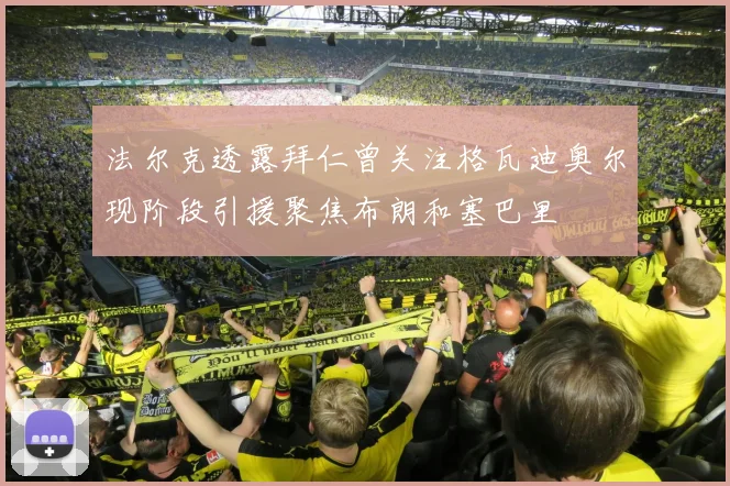 法尔克透露拜仁曾关注格瓦迪奥尔现阶段引援聚焦布朗和塞巴里
