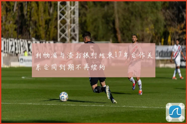 利物浦与渣打银行结束17年合作关系合同到期不再续约