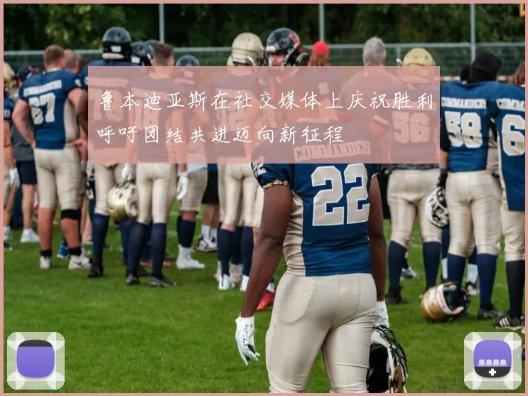 鲁本迪亚斯在社交媒体上庆祝胜利呼吁团结共进迈向新征程